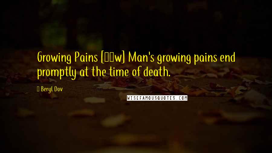 Beryl Dov Quotes: Growing Pains [10w] Man's growing pains end promptly at the time of death.