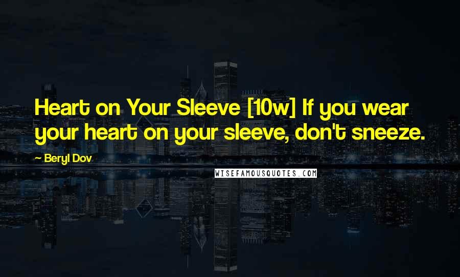 Beryl Dov Quotes: Heart on Your Sleeve [10w] If you wear your heart on your sleeve, don't sneeze.