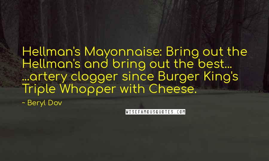 Beryl Dov Quotes: Hellman's Mayonnaise: Bring out the Hellman's and bring out the best... ...artery clogger since Burger King's Triple Whopper with Cheese.