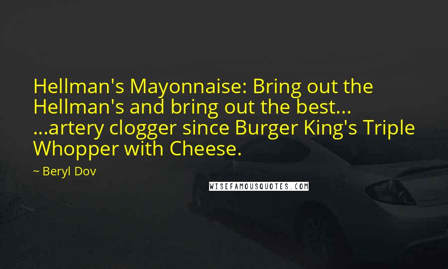 Beryl Dov Quotes: Hellman's Mayonnaise: Bring out the Hellman's and bring out the best... ...artery clogger since Burger King's Triple Whopper with Cheese.