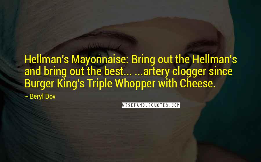 Beryl Dov Quotes: Hellman's Mayonnaise: Bring out the Hellman's and bring out the best... ...artery clogger since Burger King's Triple Whopper with Cheese.