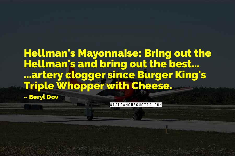 Beryl Dov Quotes: Hellman's Mayonnaise: Bring out the Hellman's and bring out the best... ...artery clogger since Burger King's Triple Whopper with Cheese.