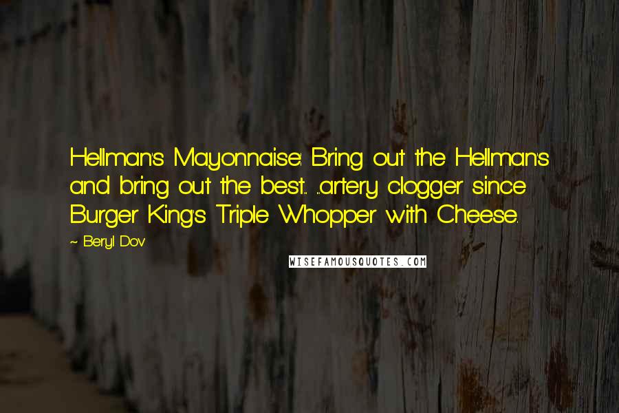 Beryl Dov Quotes: Hellman's Mayonnaise: Bring out the Hellman's and bring out the best... ...artery clogger since Burger King's Triple Whopper with Cheese.