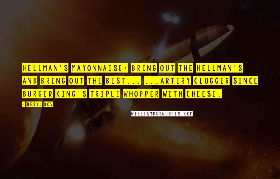 Beryl Dov Quotes: Hellman's Mayonnaise: Bring out the Hellman's and bring out the best... ...artery clogger since Burger King's Triple Whopper with Cheese.