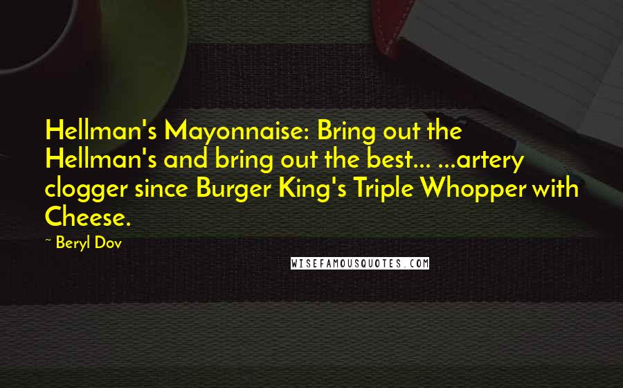 Beryl Dov Quotes: Hellman's Mayonnaise: Bring out the Hellman's and bring out the best... ...artery clogger since Burger King's Triple Whopper with Cheese.