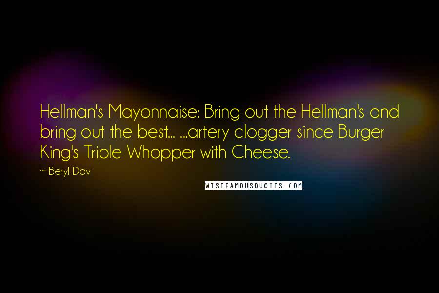 Beryl Dov Quotes: Hellman's Mayonnaise: Bring out the Hellman's and bring out the best... ...artery clogger since Burger King's Triple Whopper with Cheese.