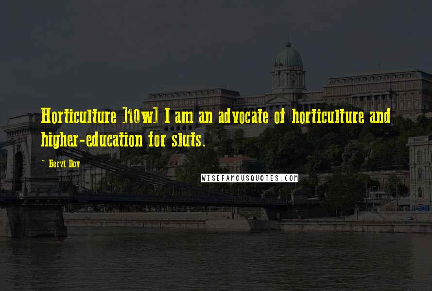 Beryl Dov Quotes: Horticulture ]10w] I am an advocate of horticulture and higher-education for sluts.