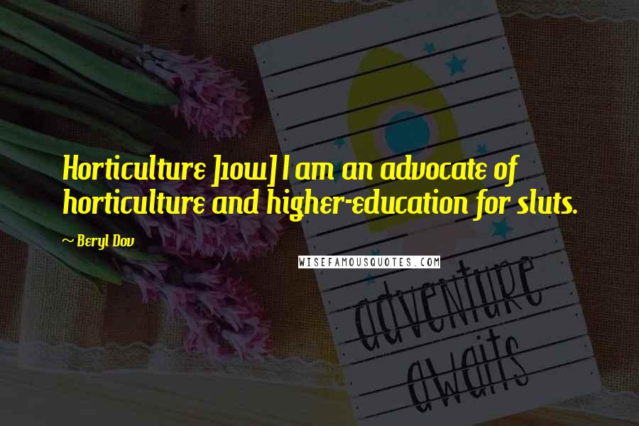 Beryl Dov Quotes: Horticulture ]10w] I am an advocate of horticulture and higher-education for sluts.
