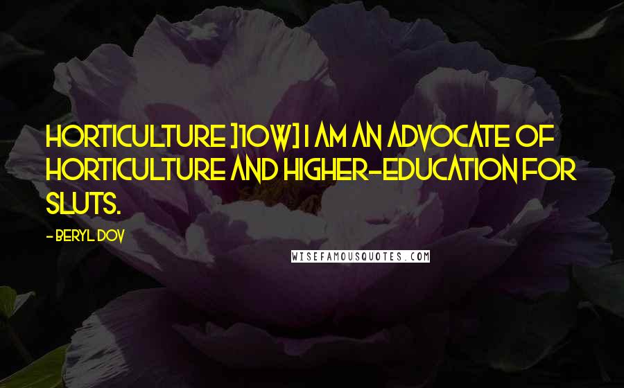 Beryl Dov Quotes: Horticulture ]10w] I am an advocate of horticulture and higher-education for sluts.