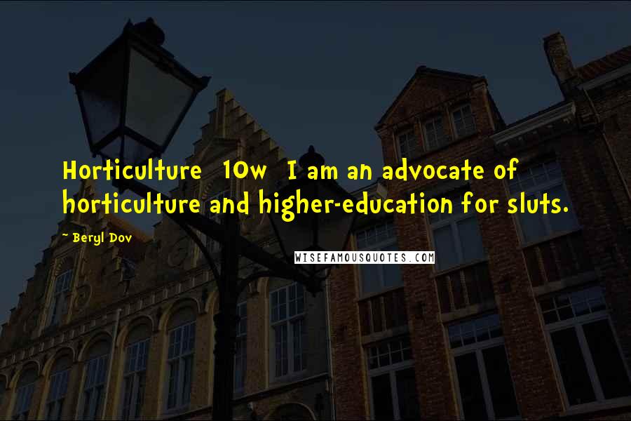 Beryl Dov Quotes: Horticulture ]10w] I am an advocate of horticulture and higher-education for sluts.