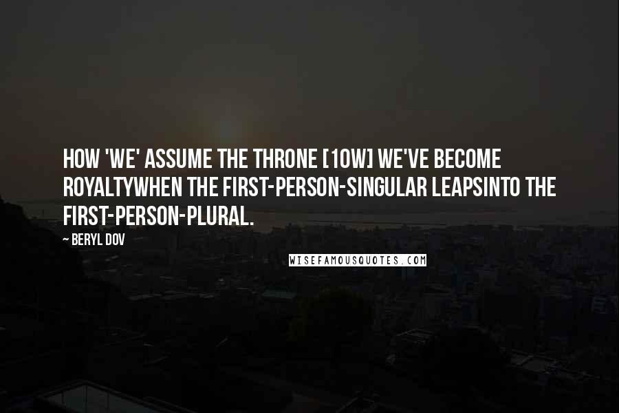 Beryl Dov Quotes: How 'We' Assume the Throne [10w] We've become royaltywhen the first-person-singular leapsinto the first-person-plural.