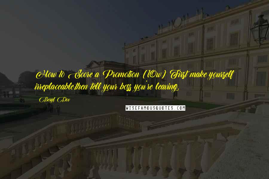 Beryl Dov Quotes: How to Score a Promotion [10w] First make yourself irreplaceable,then tell your boss you're leaving.