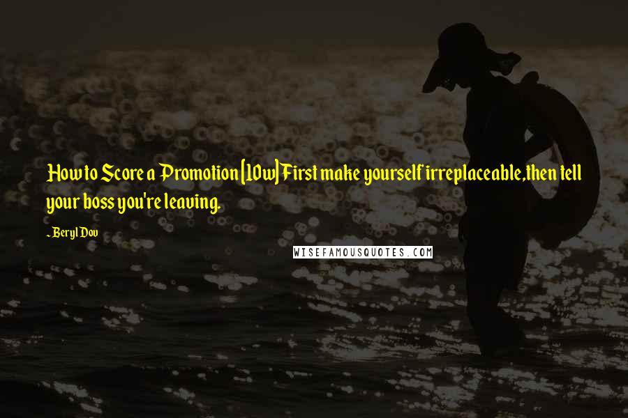 Beryl Dov Quotes: How to Score a Promotion [10w] First make yourself irreplaceable,then tell your boss you're leaving.