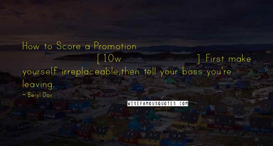 Beryl Dov Quotes: How to Score a Promotion [10w] First make yourself irreplaceable,then tell your boss you're leaving.