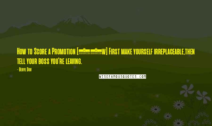 Beryl Dov Quotes: How to Score a Promotion [10w] First make yourself irreplaceable,then tell your boss you're leaving.