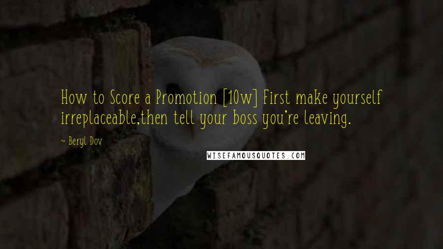 Beryl Dov Quotes: How to Score a Promotion [10w] First make yourself irreplaceable,then tell your boss you're leaving.