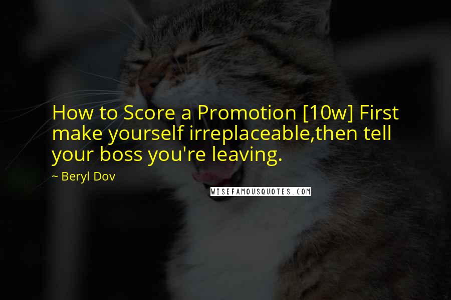 Beryl Dov Quotes: How to Score a Promotion [10w] First make yourself irreplaceable,then tell your boss you're leaving.