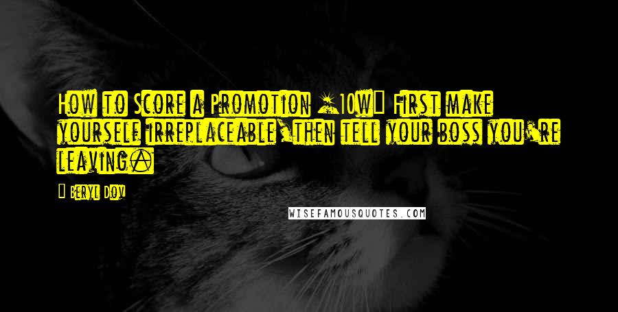 Beryl Dov Quotes: How to Score a Promotion [10w] First make yourself irreplaceable,then tell your boss you're leaving.