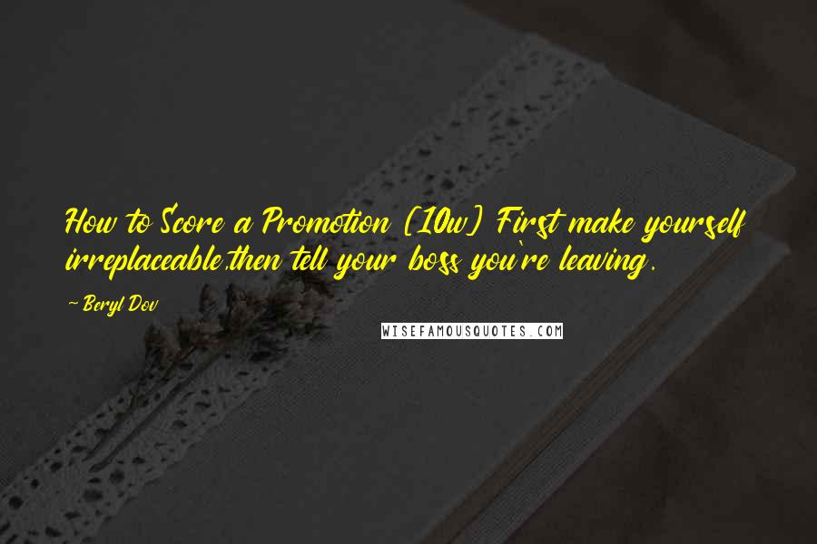 Beryl Dov Quotes: How to Score a Promotion [10w] First make yourself irreplaceable,then tell your boss you're leaving.