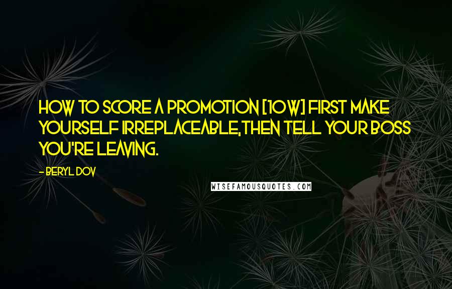 Beryl Dov Quotes: How to Score a Promotion [10w] First make yourself irreplaceable,then tell your boss you're leaving.