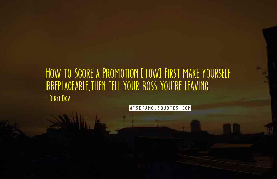 Beryl Dov Quotes: How to Score a Promotion [10w] First make yourself irreplaceable,then tell your boss you're leaving.