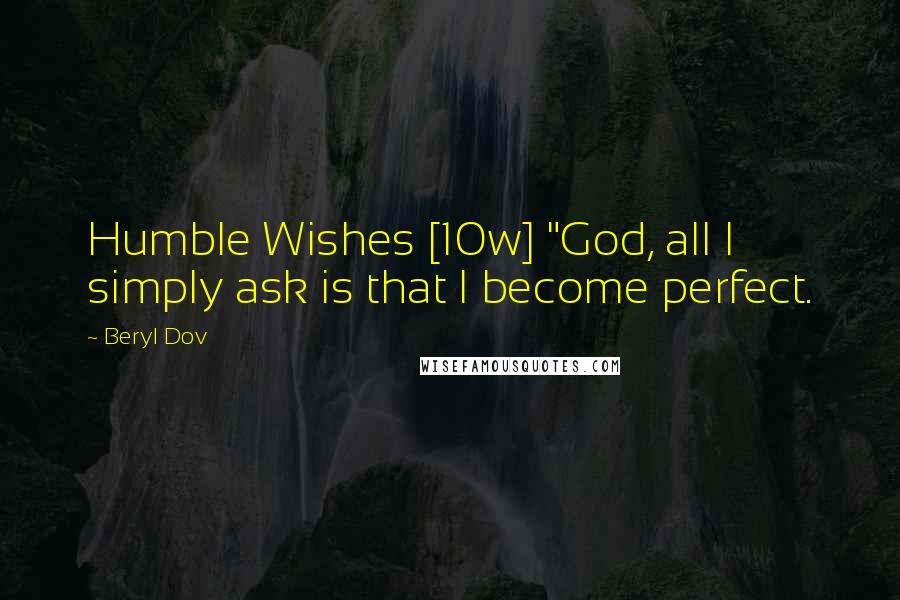 Beryl Dov Quotes: Humble Wishes [10w] "God, all I simply ask is that I become perfect.