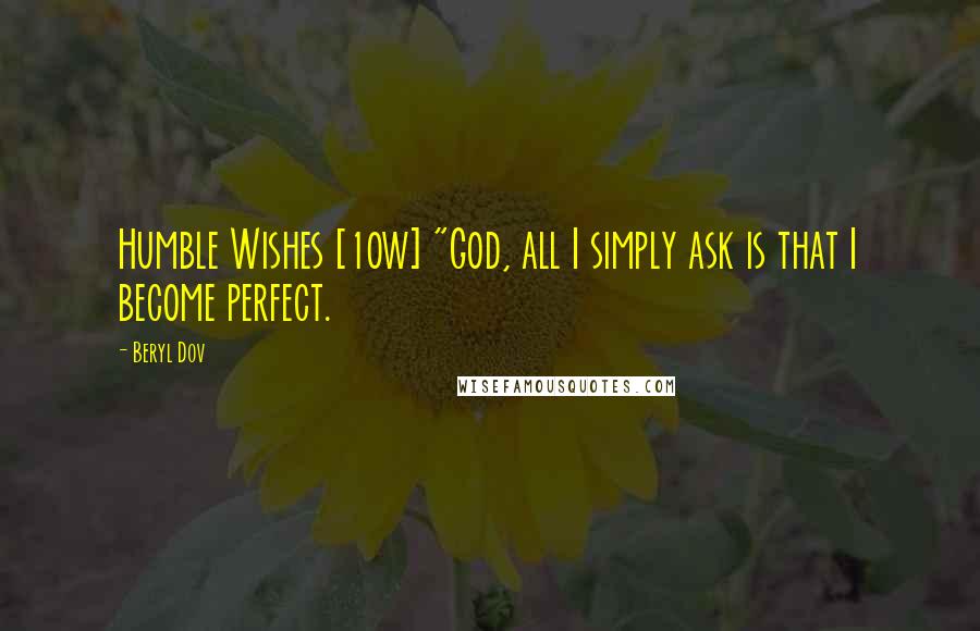 Beryl Dov Quotes: Humble Wishes [10w] "God, all I simply ask is that I become perfect.