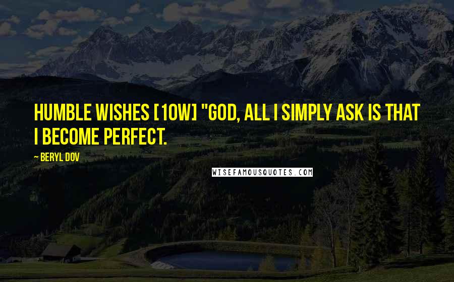 Beryl Dov Quotes: Humble Wishes [10w] "God, all I simply ask is that I become perfect.