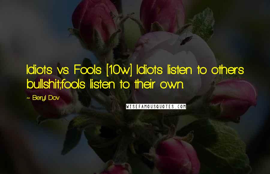 Beryl Dov Quotes: Idiots vs. Fools [10w] Idiots listen to other's bullshit;fools listen to their own.