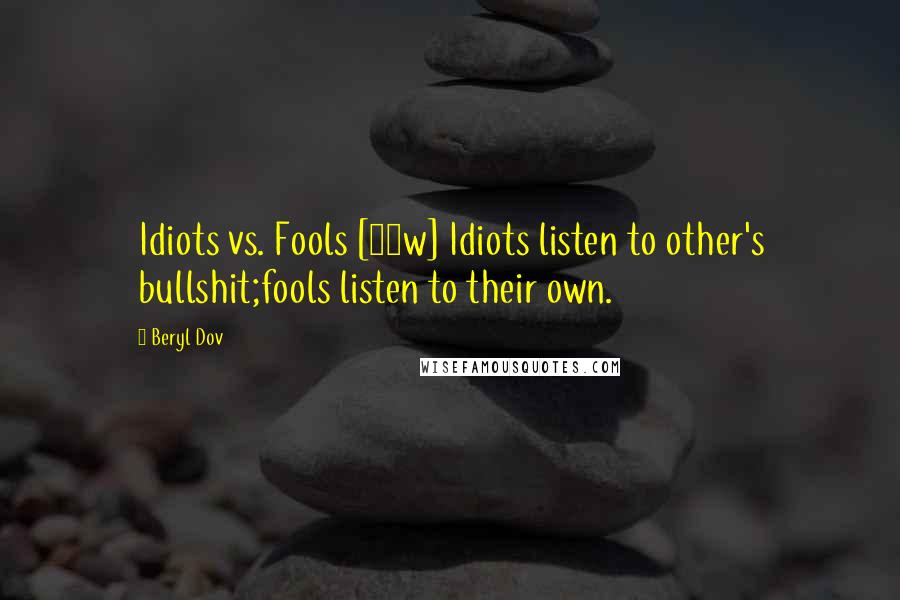 Beryl Dov Quotes: Idiots vs. Fools [10w] Idiots listen to other's bullshit;fools listen to their own.