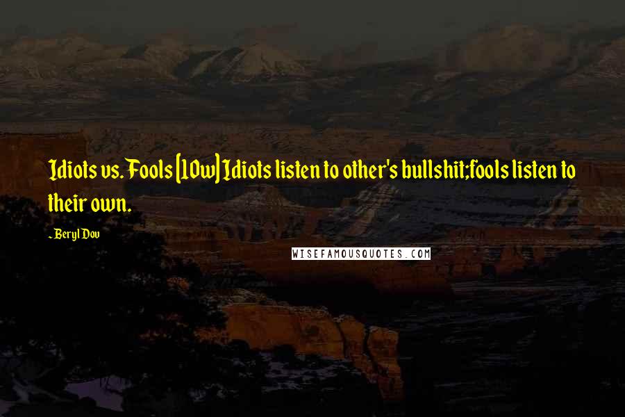 Beryl Dov Quotes: Idiots vs. Fools [10w] Idiots listen to other's bullshit;fools listen to their own.