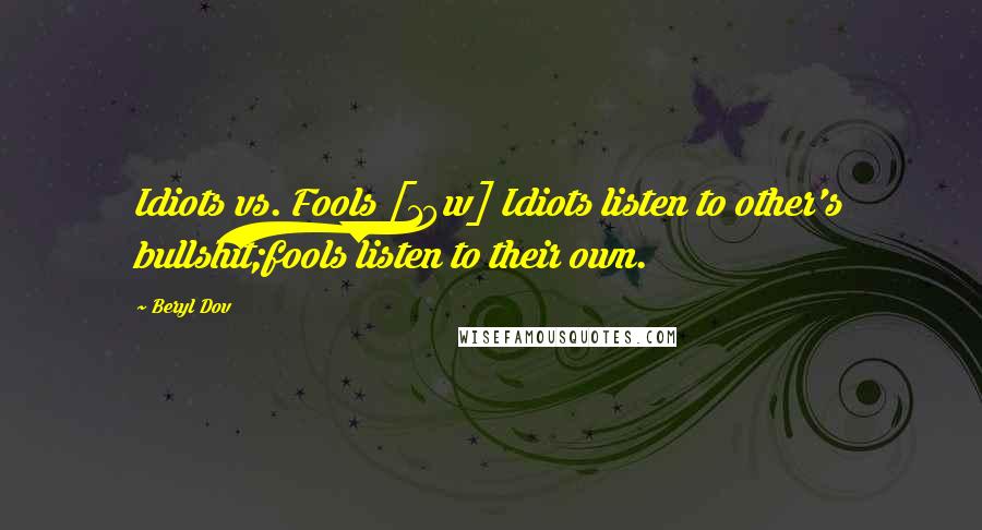 Beryl Dov Quotes: Idiots vs. Fools [10w] Idiots listen to other's bullshit;fools listen to their own.