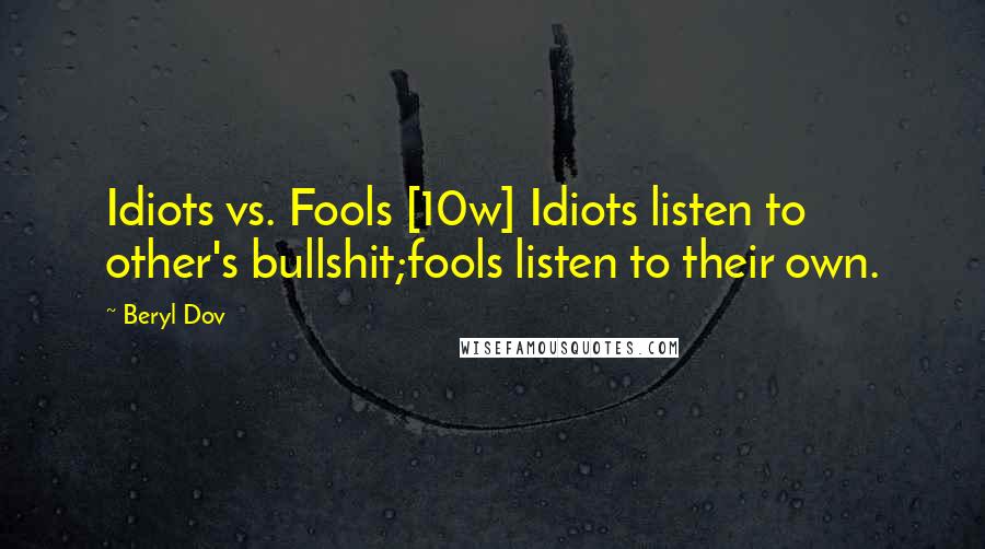 Beryl Dov Quotes: Idiots vs. Fools [10w] Idiots listen to other's bullshit;fools listen to their own.