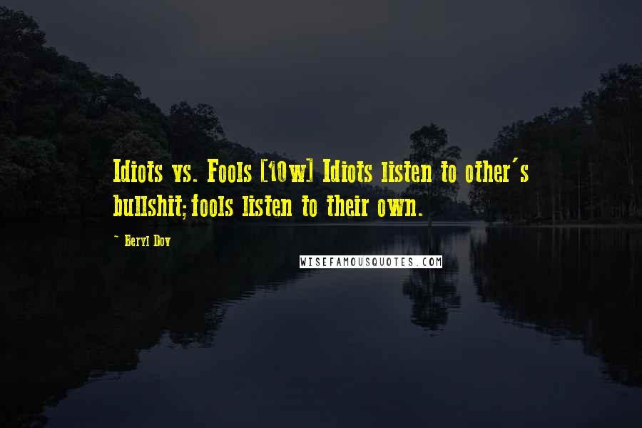 Beryl Dov Quotes: Idiots vs. Fools [10w] Idiots listen to other's bullshit;fools listen to their own.