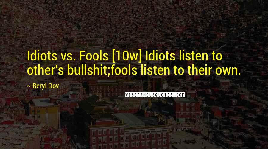 Beryl Dov Quotes: Idiots vs. Fools [10w] Idiots listen to other's bullshit;fools listen to their own.