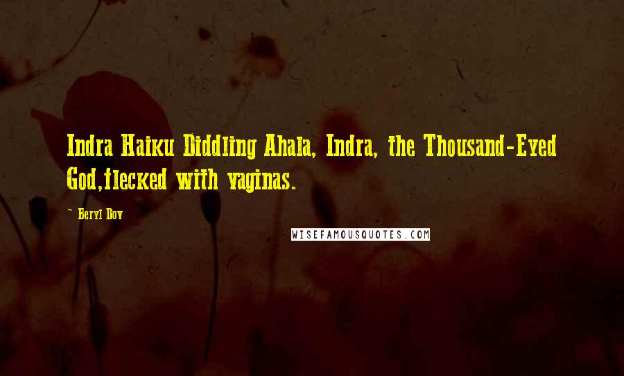 Beryl Dov Quotes: Indra Haiku Diddling Ahala, Indra, the Thousand-Eyed God,flecked with vaginas.