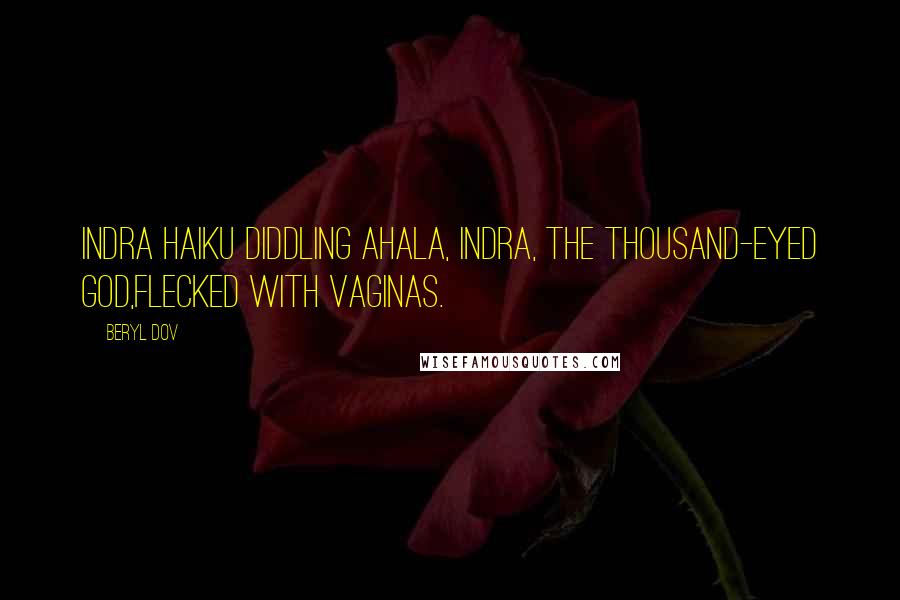 Beryl Dov Quotes: Indra Haiku Diddling Ahala, Indra, the Thousand-Eyed God,flecked with vaginas.