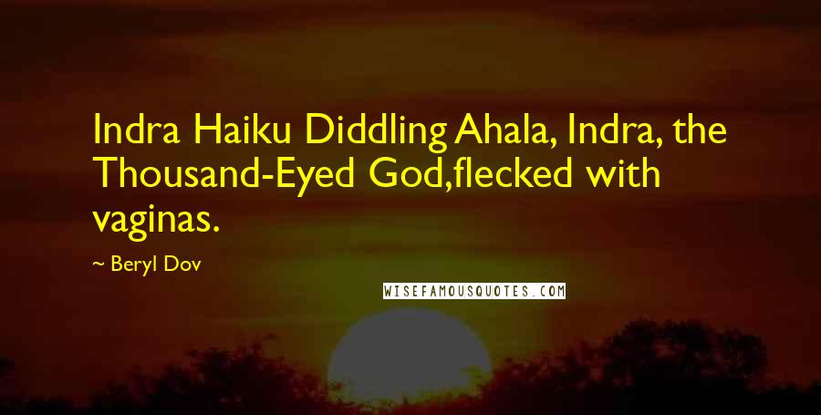 Beryl Dov Quotes: Indra Haiku Diddling Ahala, Indra, the Thousand-Eyed God,flecked with vaginas.