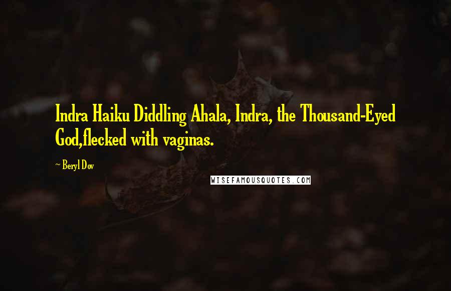 Beryl Dov Quotes: Indra Haiku Diddling Ahala, Indra, the Thousand-Eyed God,flecked with vaginas.