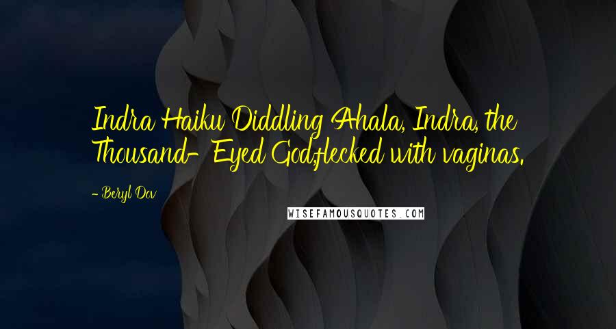 Beryl Dov Quotes: Indra Haiku Diddling Ahala, Indra, the Thousand-Eyed God,flecked with vaginas.