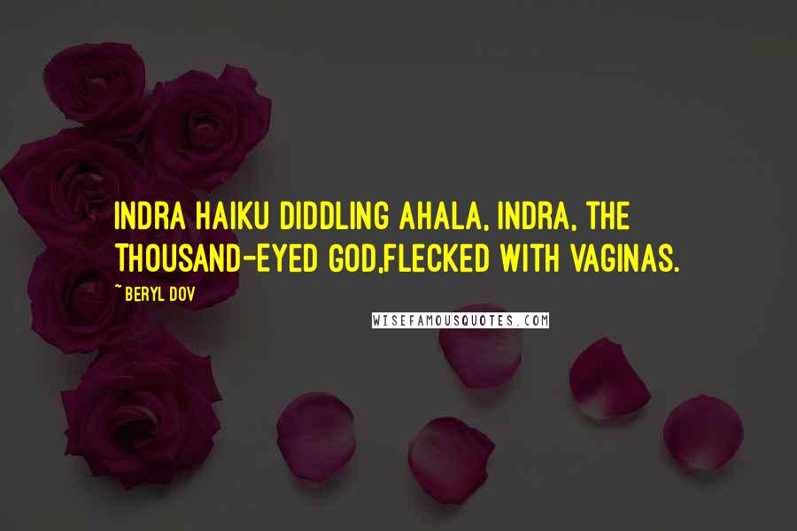 Beryl Dov Quotes: Indra Haiku Diddling Ahala, Indra, the Thousand-Eyed God,flecked with vaginas.