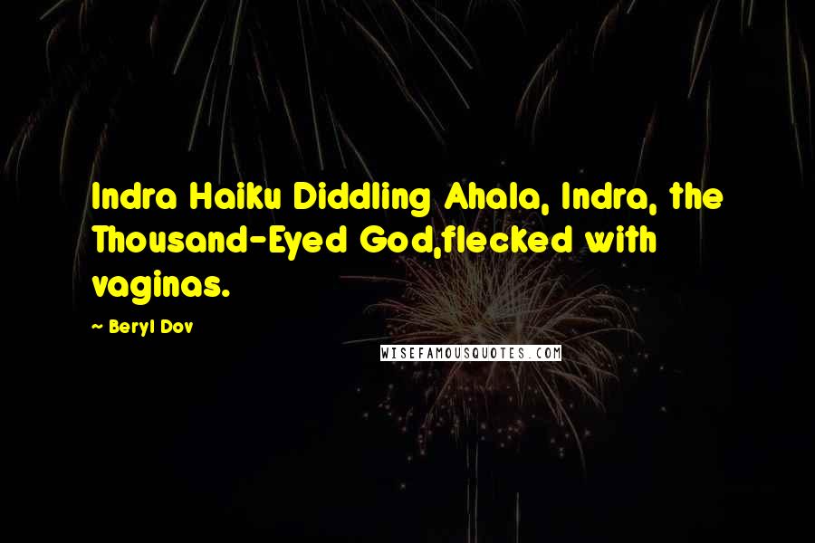 Beryl Dov Quotes: Indra Haiku Diddling Ahala, Indra, the Thousand-Eyed God,flecked with vaginas.