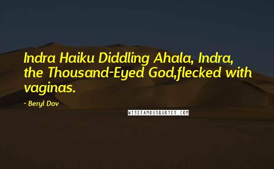 Beryl Dov Quotes: Indra Haiku Diddling Ahala, Indra, the Thousand-Eyed God,flecked with vaginas.
