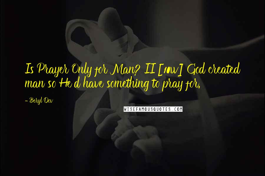 Beryl Dov Quotes: Is Prayer Only for Man? II [10w] God created man so He'd have something to pray for.