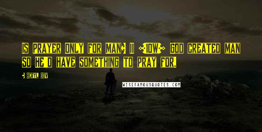 Beryl Dov Quotes: Is Prayer Only for Man? II [10w] God created man so He'd have something to pray for.