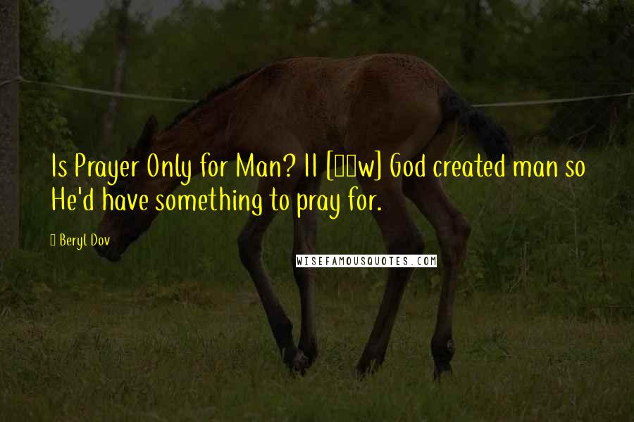 Beryl Dov Quotes: Is Prayer Only for Man? II [10w] God created man so He'd have something to pray for.