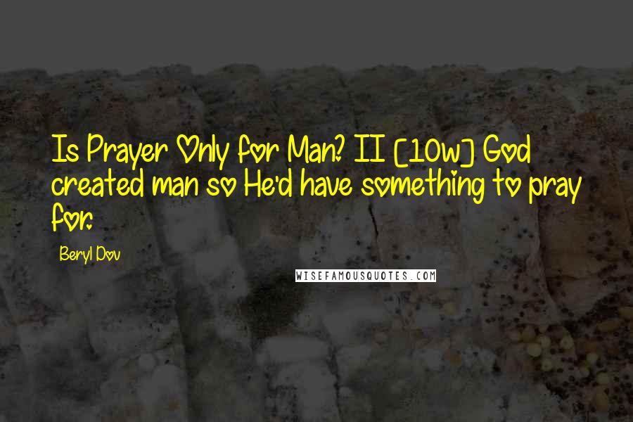 Beryl Dov Quotes: Is Prayer Only for Man? II [10w] God created man so He'd have something to pray for.