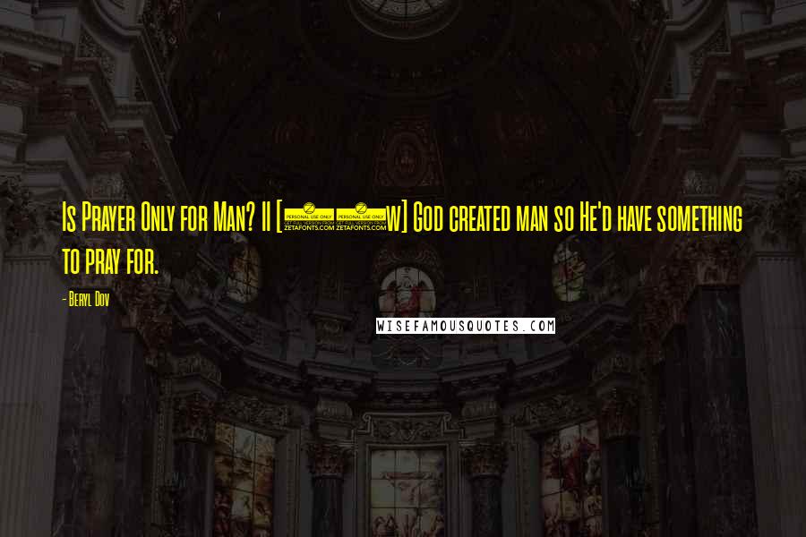 Beryl Dov Quotes: Is Prayer Only for Man? II [10w] God created man so He'd have something to pray for.
