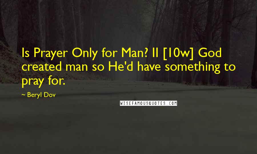 Beryl Dov Quotes: Is Prayer Only for Man? II [10w] God created man so He'd have something to pray for.