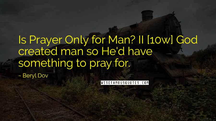 Beryl Dov Quotes: Is Prayer Only for Man? II [10w] God created man so He'd have something to pray for.